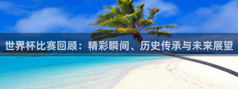 亚洲区世界杯预选赛:世界杯比赛回顾:精彩瞬间、历史传承与未来展望